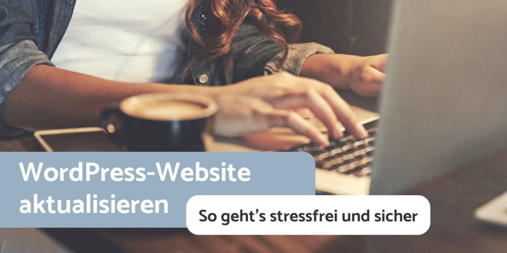 Eine Person sitzt mit einem Laptop und einer Kaffeetasse am Schreibtisch und tippt am Laptop. Text Overlay: Wordpress-Website aktualisieren - So geht's stressfrei und sicher